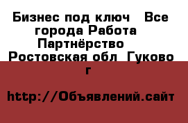 Бизнес под ключ - Все города Работа » Партнёрство   . Ростовская обл.,Гуково г.